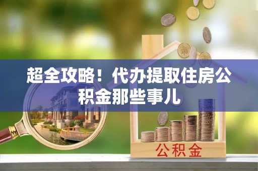 新都超全攻略！代办提取住房公积金那些事儿