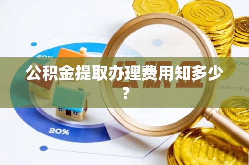新都公积金提取办理费用知多少？