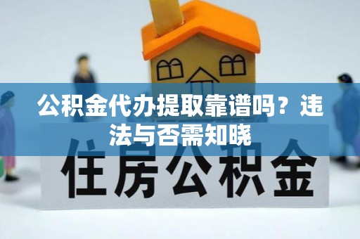 新都公积金代办提取靠谱吗？违法与否需知晓