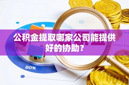 新都公积金提取哪家公司能提供好的协助？